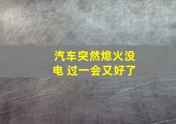 汽车突然熄火没电 过一会又好了